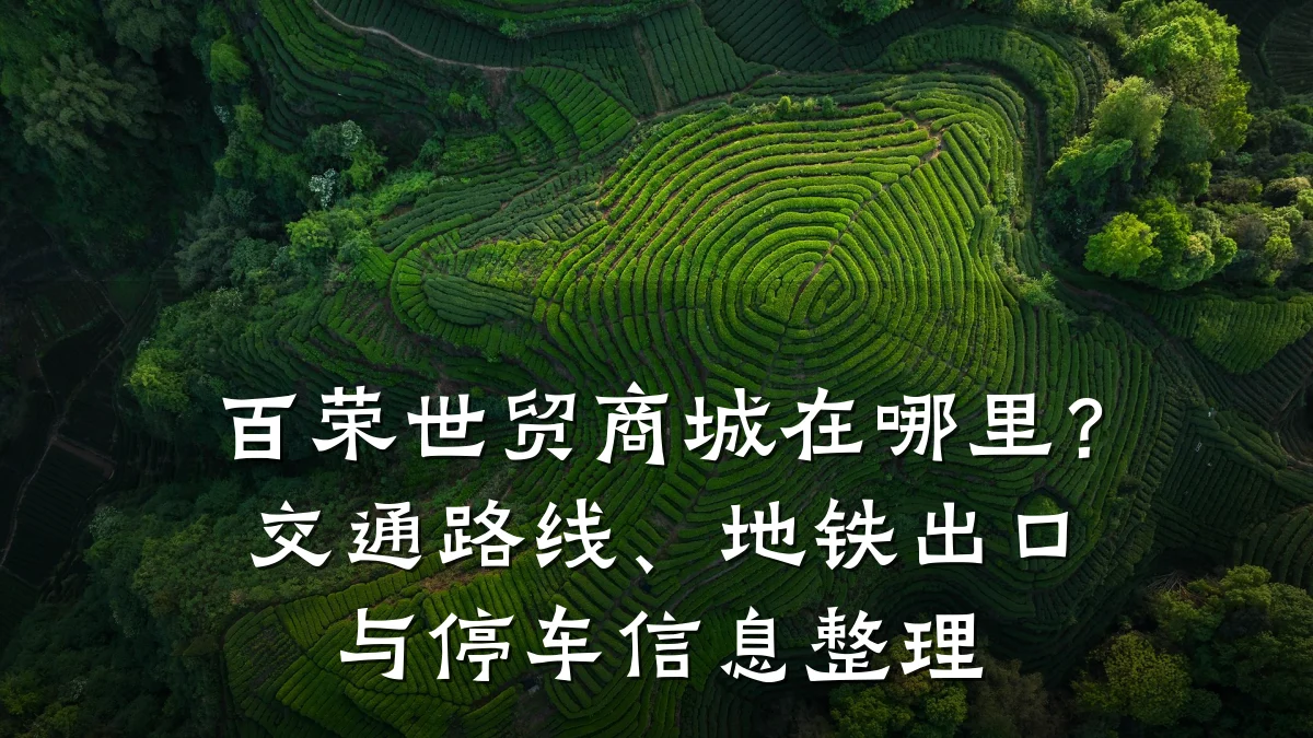 百荣世贸商城在哪里？交通路线、地铁出口与停车信息整理