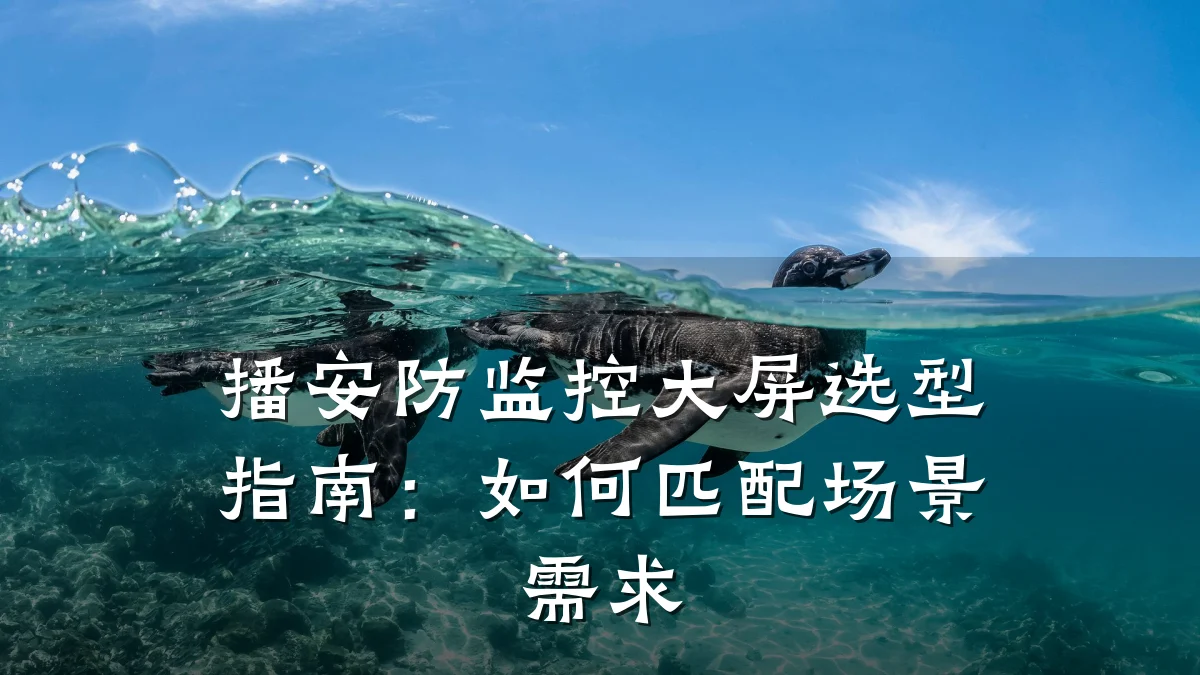 播安防监控大屏选型指南：如何匹配场景需求