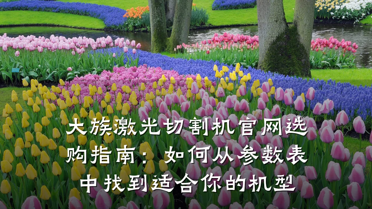 大族激光切割机官网选购指南：如何从参数表中找到适合你的机型