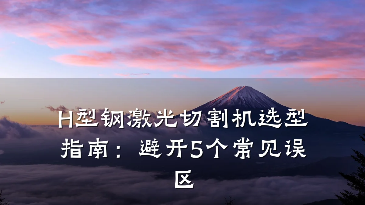 H型钢激光切割机选型指南：避开5个常见误区