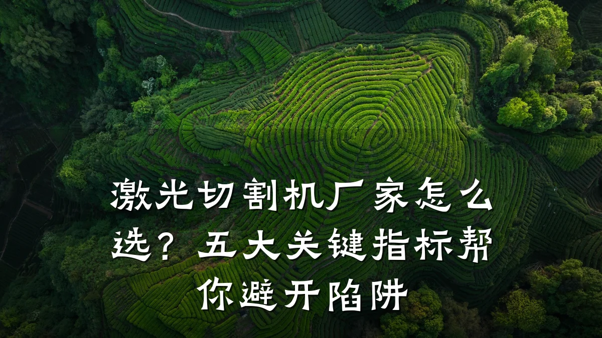激光切割机厂家怎么选？五大关键指标帮你避开陷阱