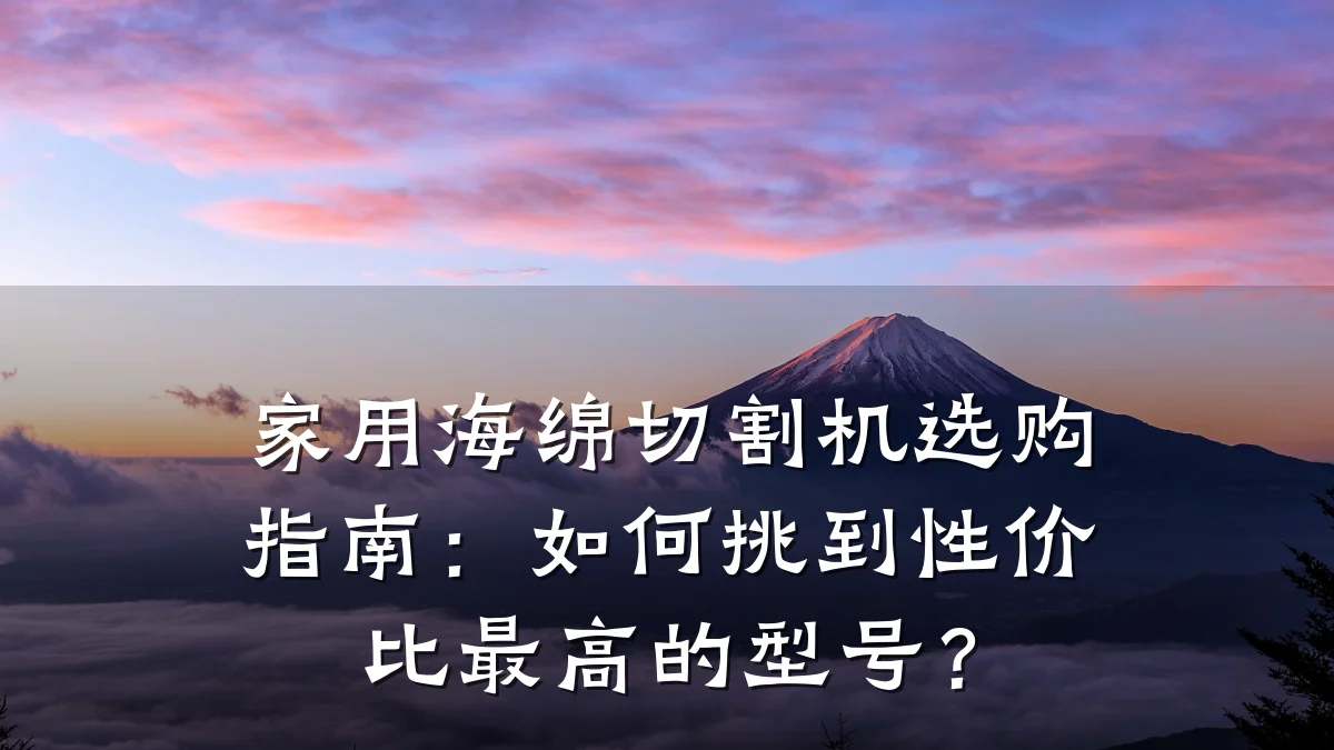 家用海绵切割机选购指南：如何挑到性价比最高的型号？