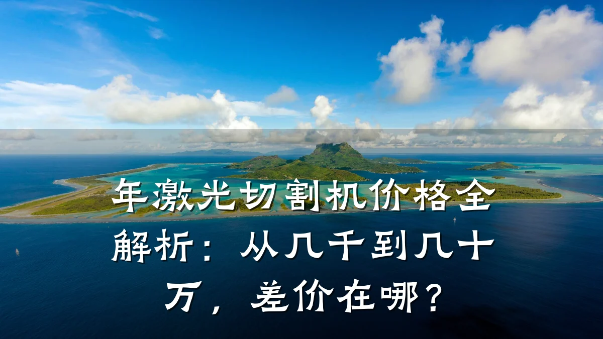 年激光切割机价格全解析:从几千到几十万,差价在哪?