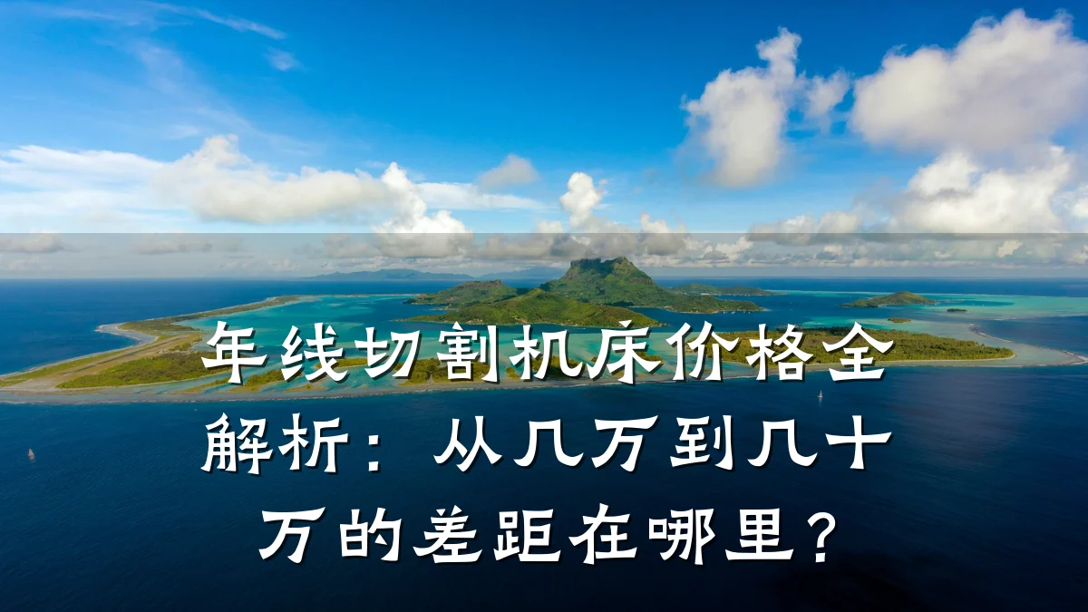 年线切割机床价格全解析:从几万到几十万的差距在哪里?