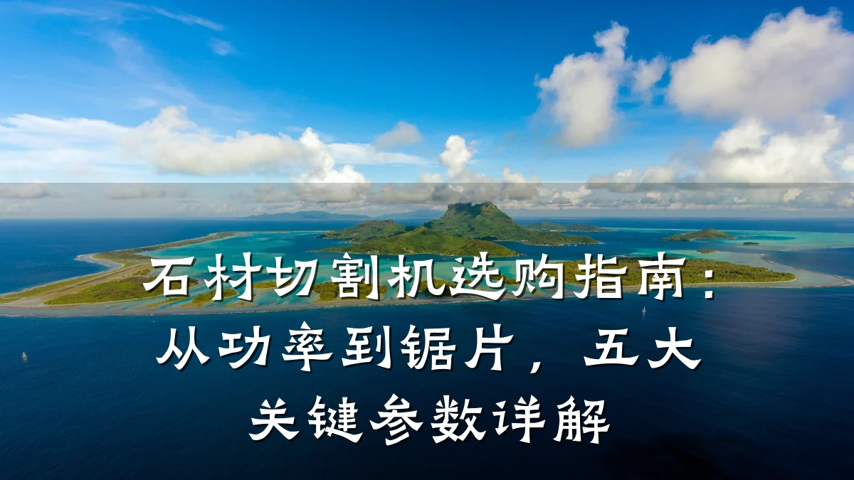 石材切割机选购指南：从功率到锯片，五大关键参数详解