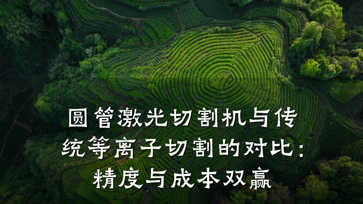 圆管激光切割机与传统等离子切割的对比：精度与成本双赢