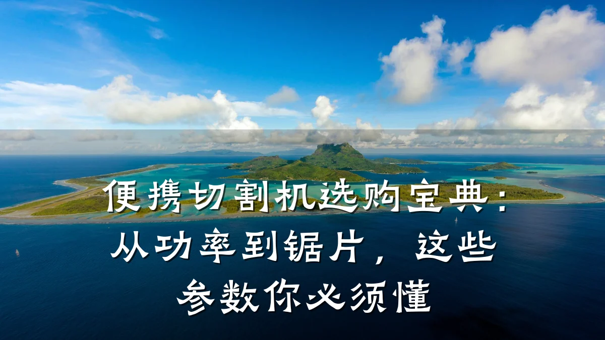 便携切割机选购宝典：从功率到锯片，这些参数你必须懂