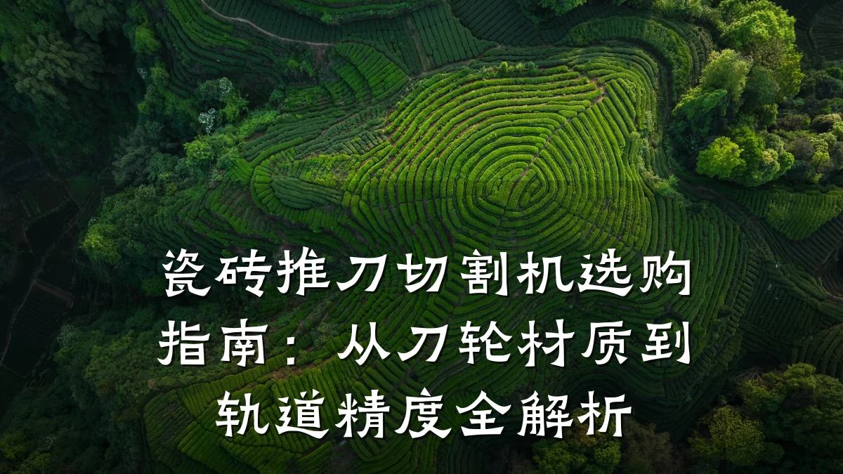 瓷砖推刀切割机选购指南：从刀轮材质到轨道精度全解析