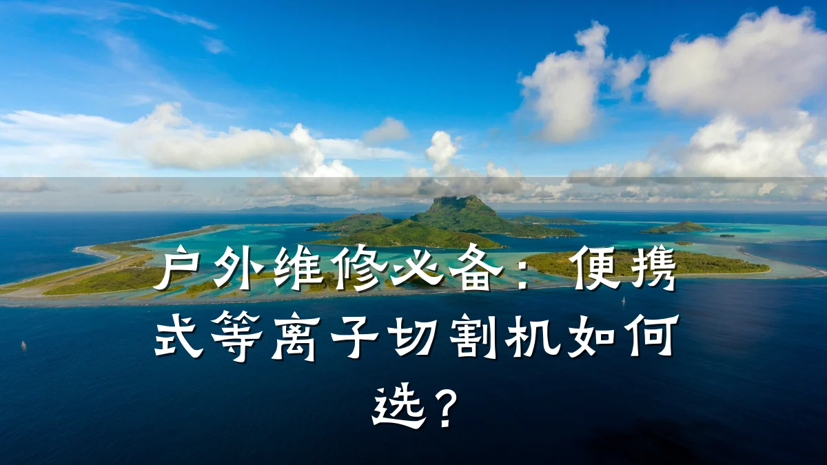 户外维修必备：便携式等离子切割机如何选？