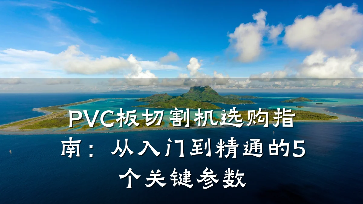 PVC板切割机选购指南：从入门到精通的5个关键参数