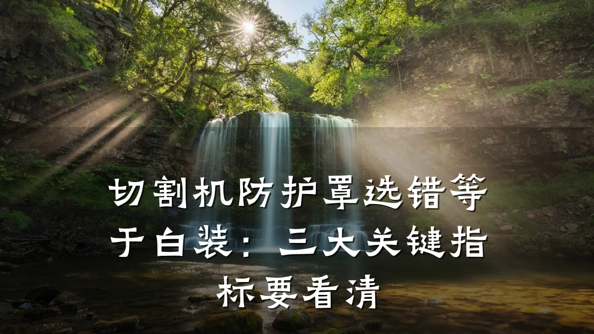 切割机防护罩选错等于白装：三大关键指标要看清