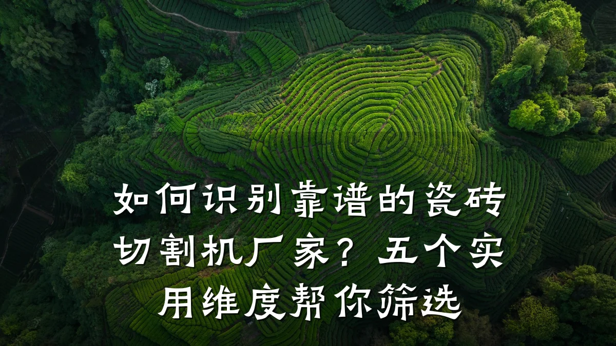 如何识别靠谱的瓷砖切割机厂家？五个实用维度帮你筛选