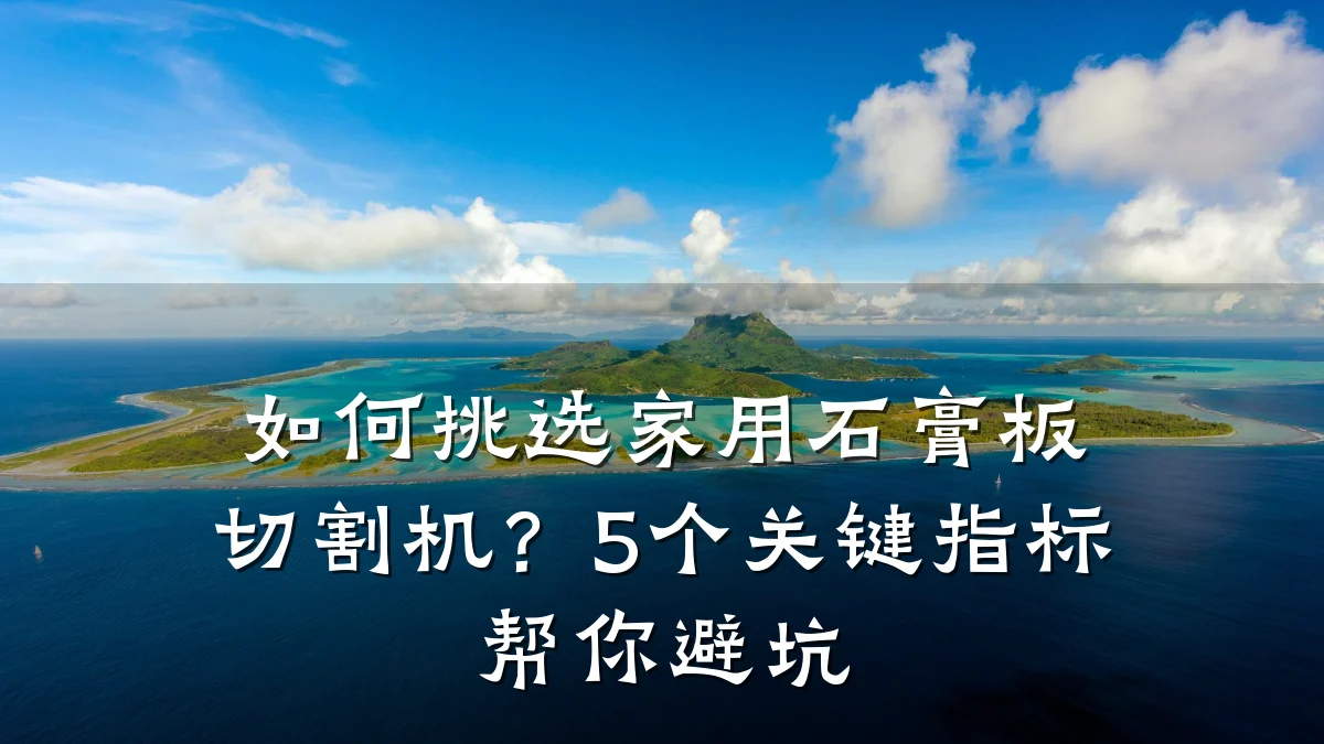如何挑选家用石膏板切割机?5个关键指标帮你避坑