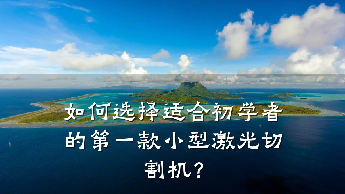 如何选择适合初学者的第一款小型激光切割机？