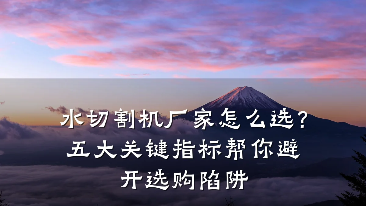 水切割机厂家怎么选？五大关键指标帮你避开选购陷阱