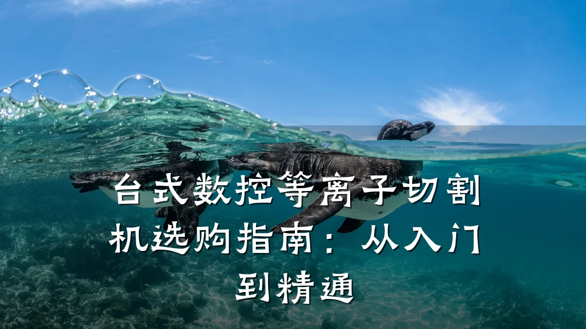 台式数控等离子切割机选购指南:从入门到精通