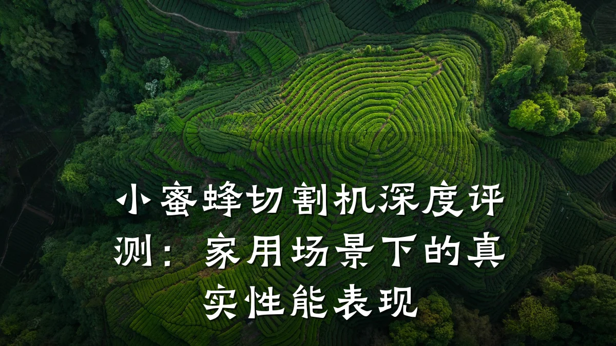 小蜜蜂切割机深度评测：家用场景下的真实性能表现
