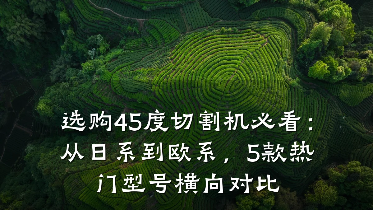 选购45度切割机必看:从日系到欧系,5款热门型号横向对比
