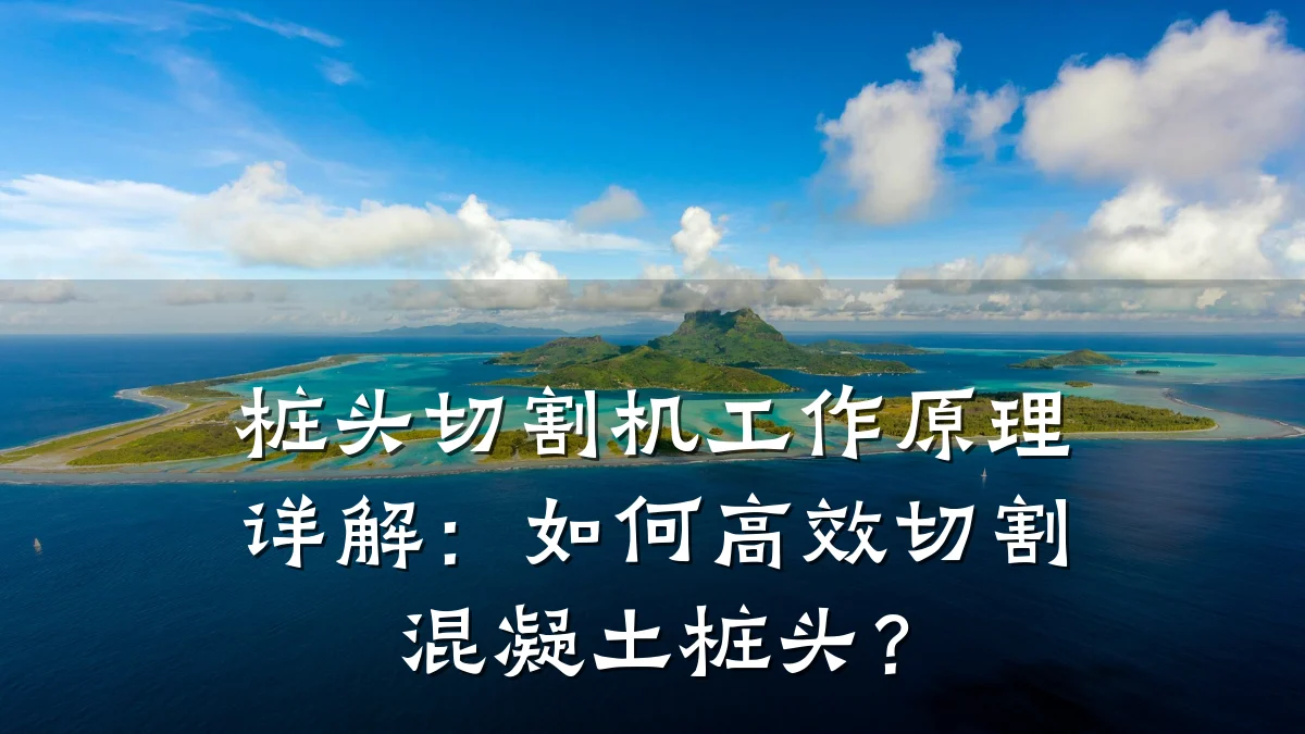 桩头切割机工作原理详解：如何高效切割混凝土桩头？