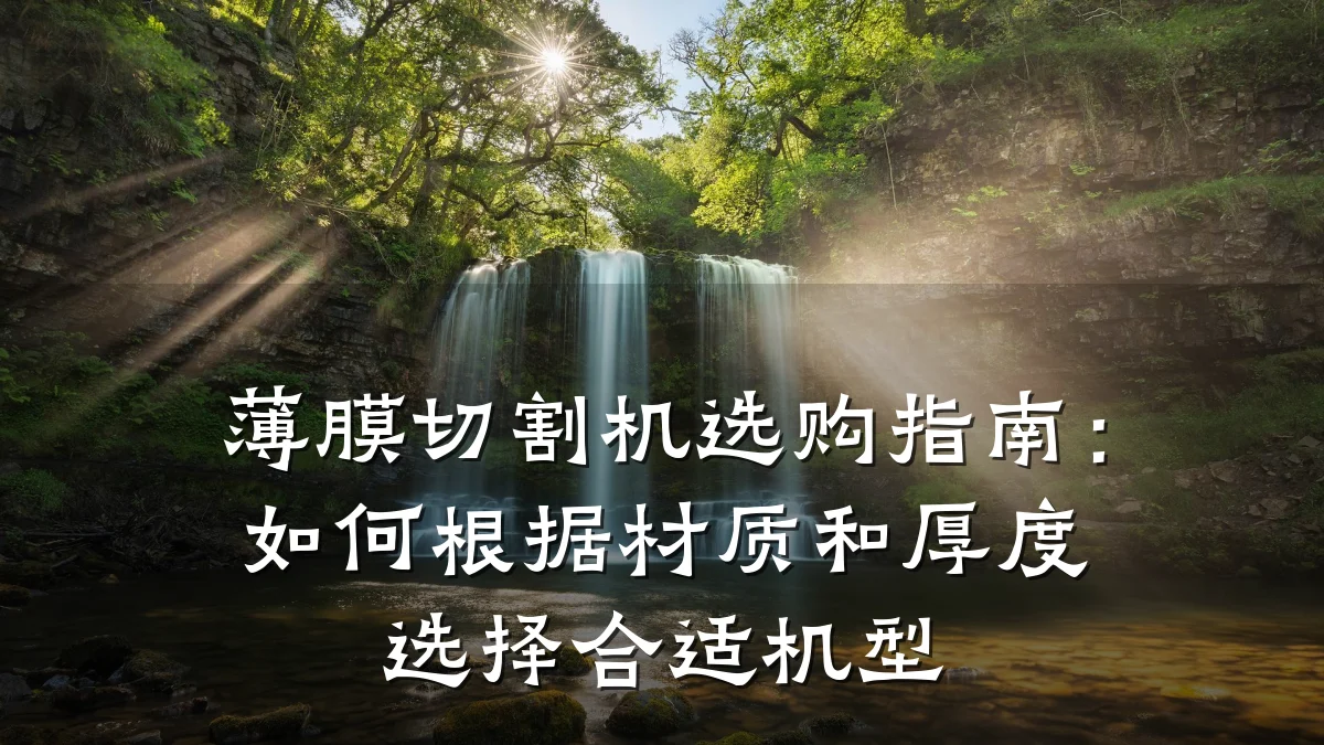 薄膜切割机选购指南:如何根据材质和厚度选择合适机型