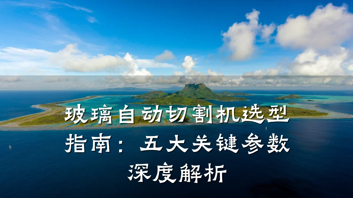 玻璃自动切割机选型指南：五大关键参数深度解析
