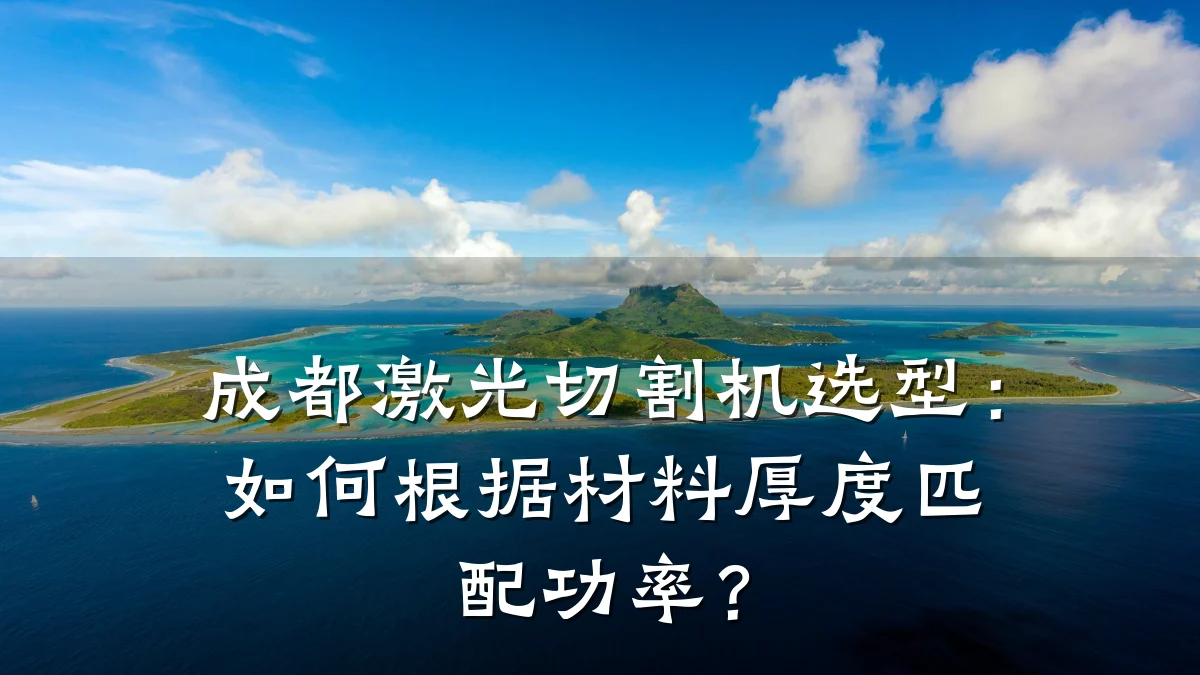 成都激光切割机选型：如何根据材料厚度匹配功率？
