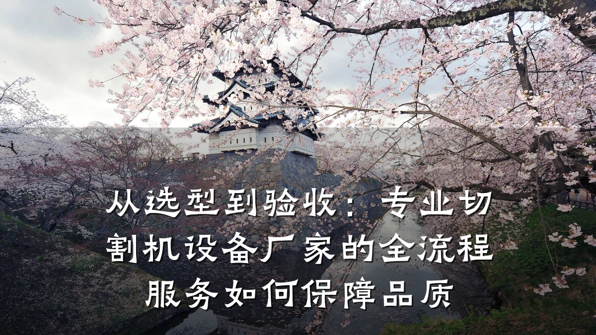 从选型到验收：专业切割机设备厂家的全流程服务如何保障品质