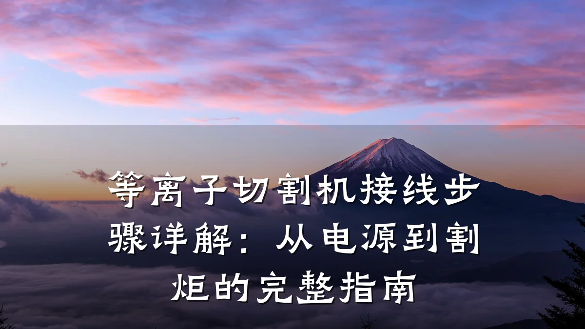 等离子切割机接线步骤详解：从电源到割炬的完整指南