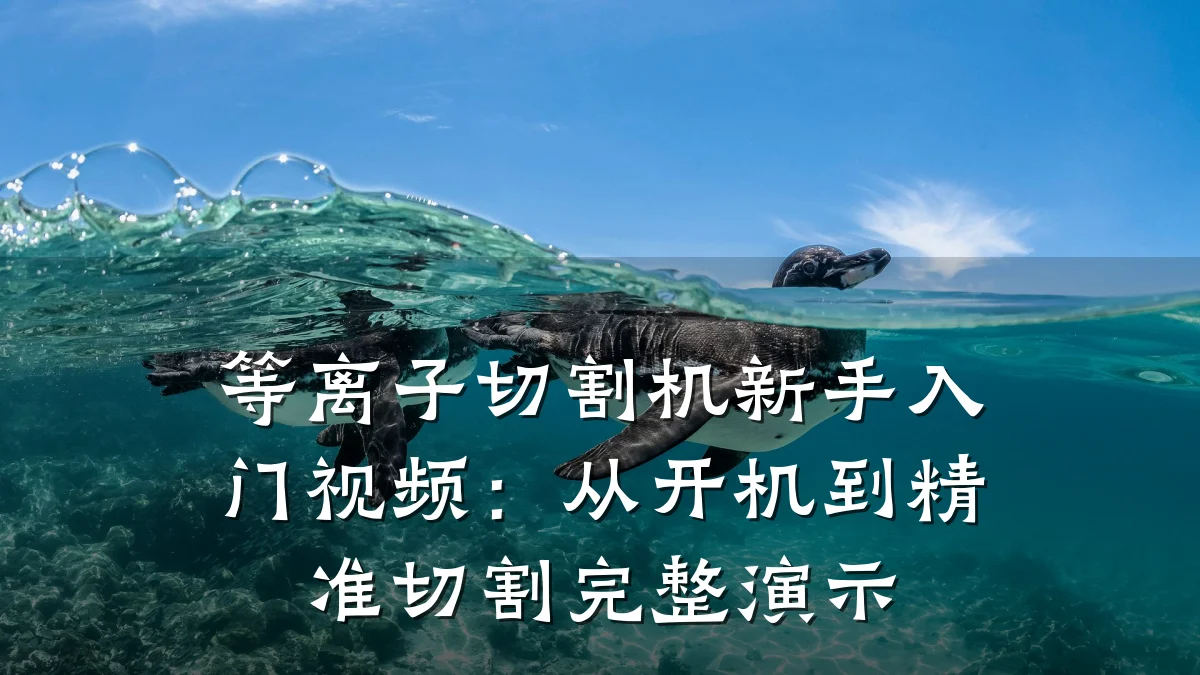 等离子切割机新手入门视频：从开机到精准切割完整演示