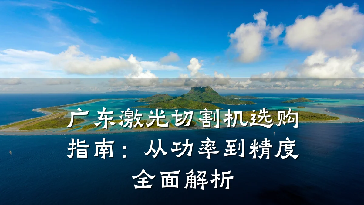 广东激光切割机选购指南：从功率到精度全面解析