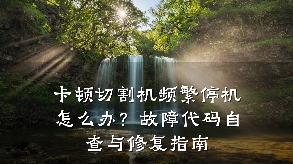 卡顿切割机频繁停机怎么办？故障代码自查与修复指南
