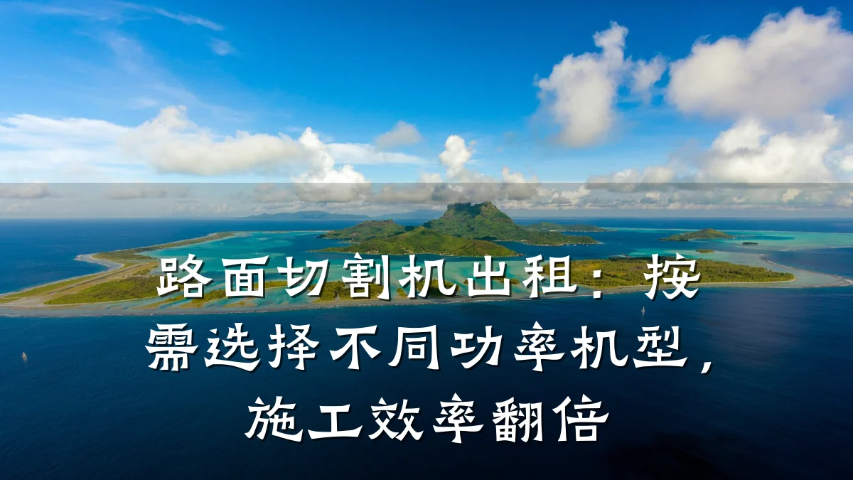 路面切割机出租：按需选择不同功率机型，施工效率翻倍