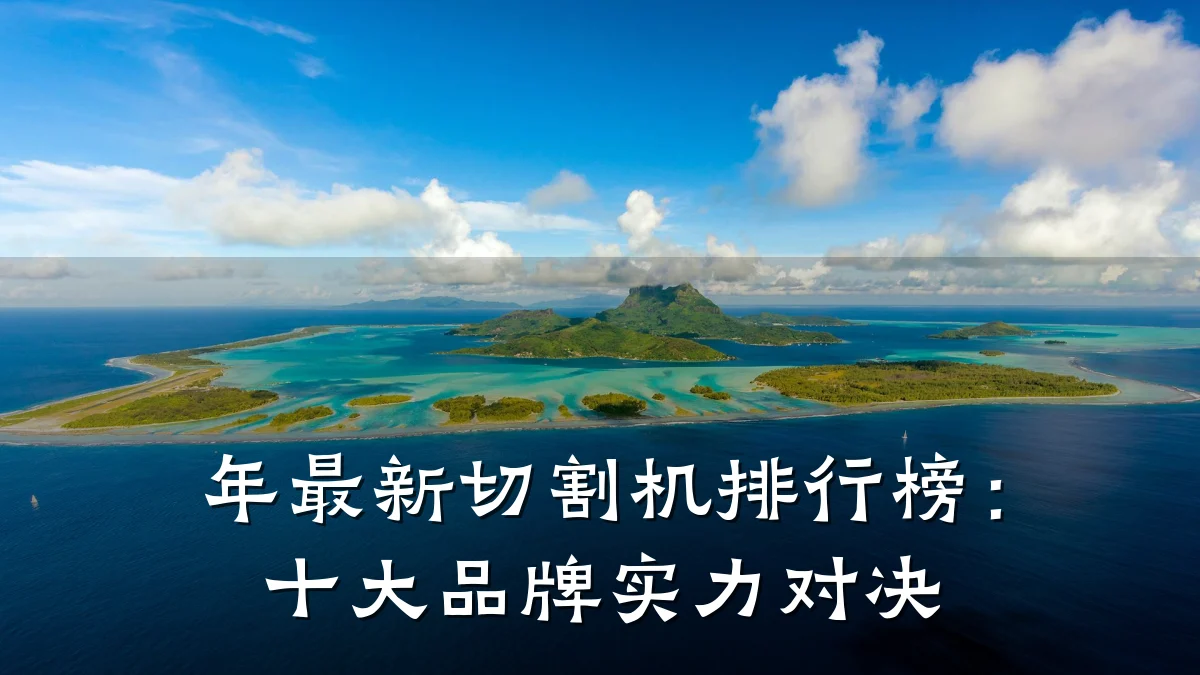 年最新切割机排行榜：十大品牌实力对决