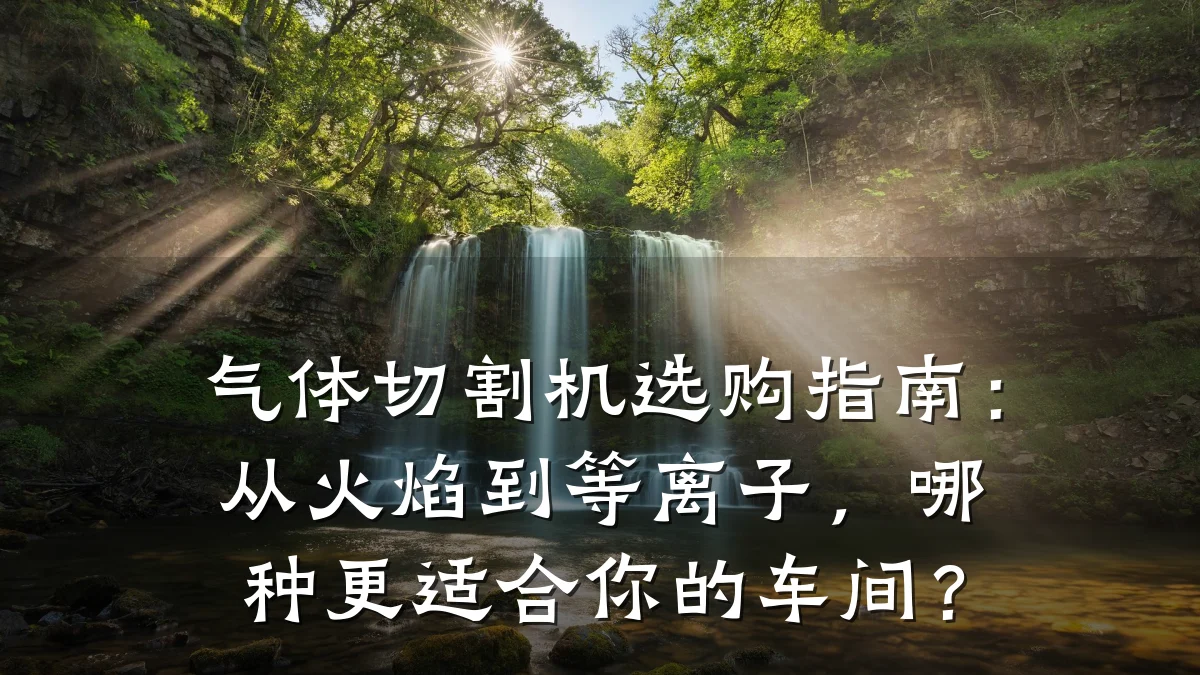 气体切割机选购指南：从火焰到等离子，哪种更适合你的车间？