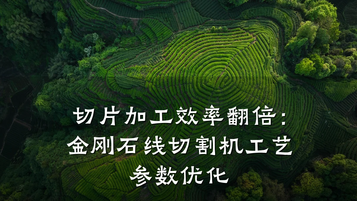 切片加工效率翻倍：金刚石线切割机工艺参数优化
