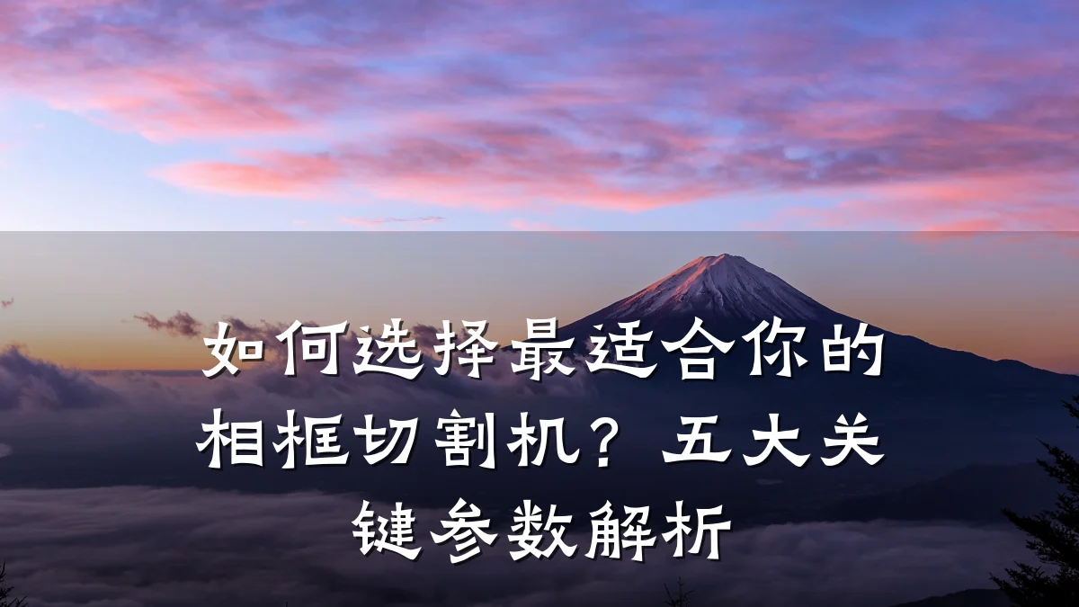 如何选择最适合你的相框切割机？五大关键参数解析