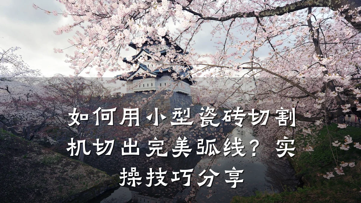 如何用小型瓷砖切割机切出完美弧线？实操技巧分享