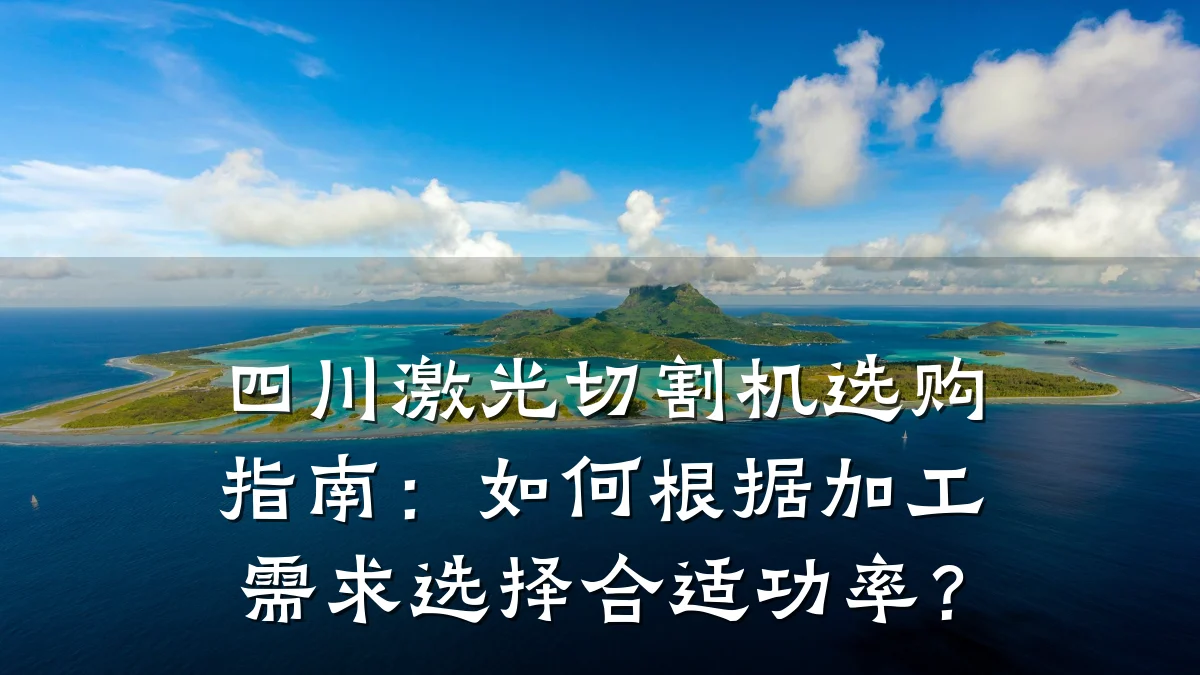 四川激光切割机选购指南：如何根据加工需求选择合适功率？