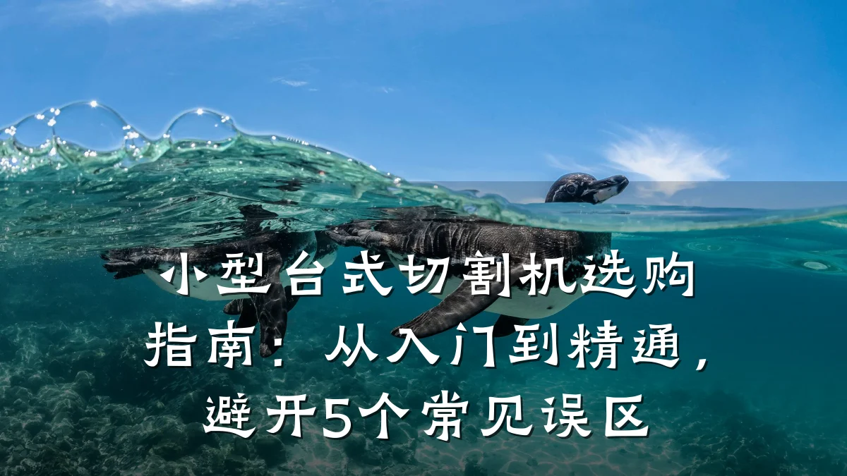 小型台式切割机选购指南:从入门到精通,避开5个常见误区