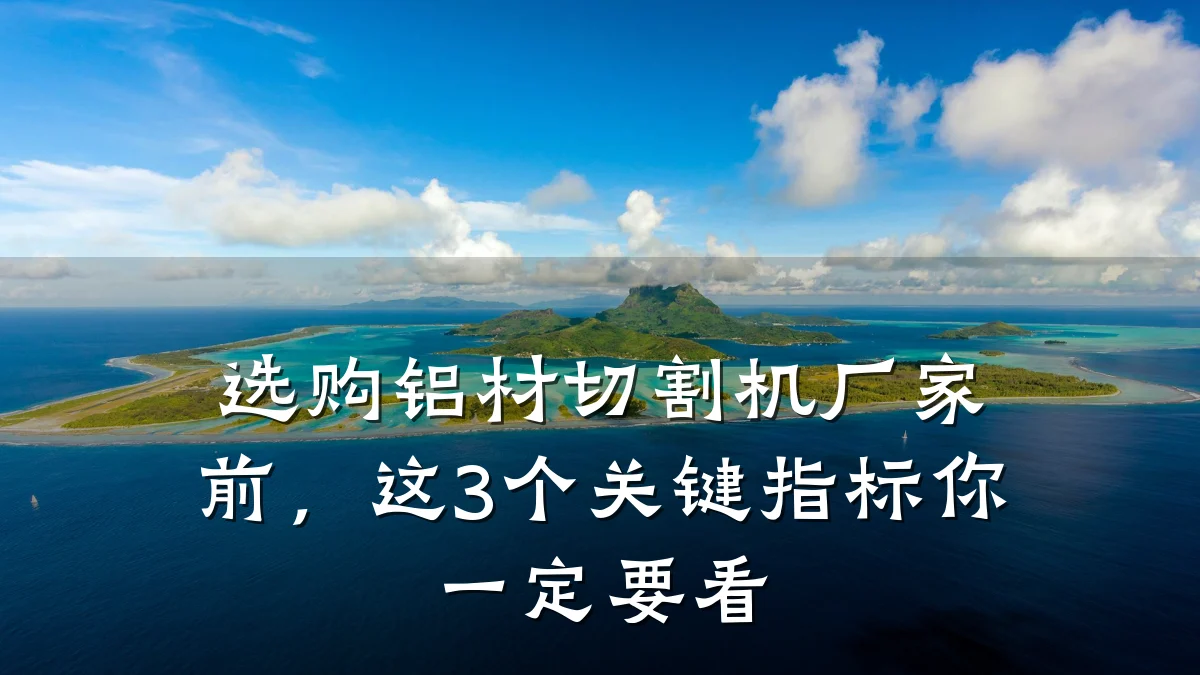 选购铝材切割机厂家前，这3个关键指标你一定要看