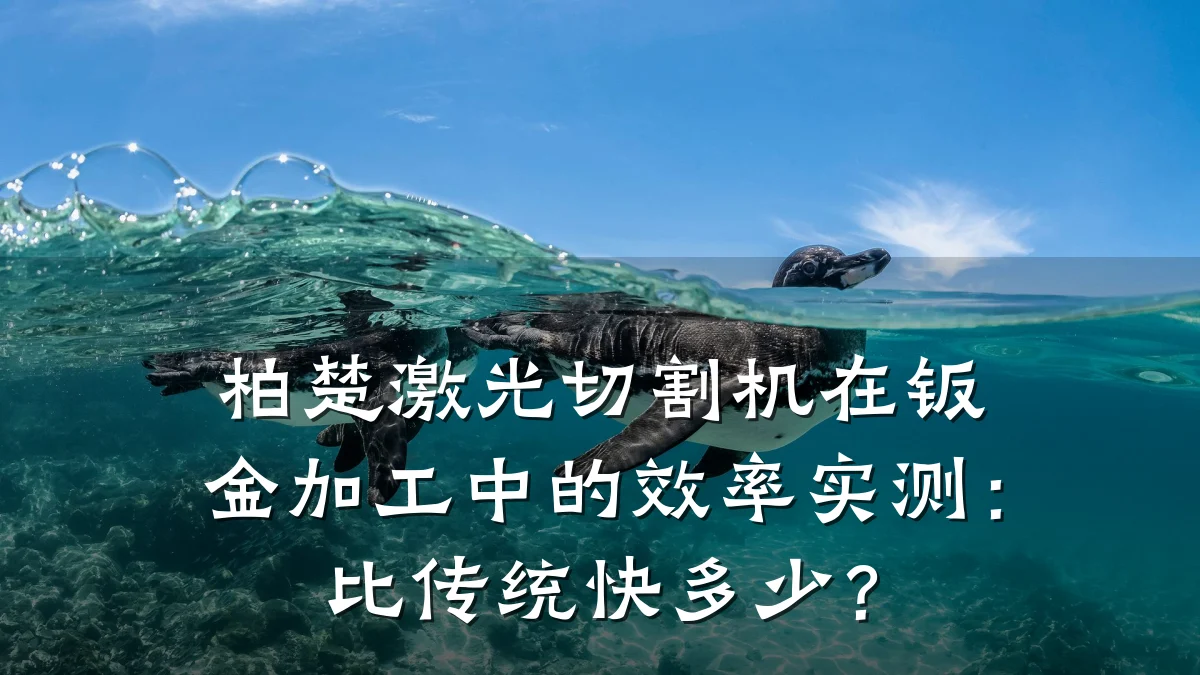 柏楚激光切割机在钣金加工中的效率实测:比传统快多少?