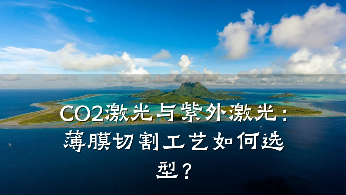 CO2激光与紫外激光：薄膜切割工艺如何选型？