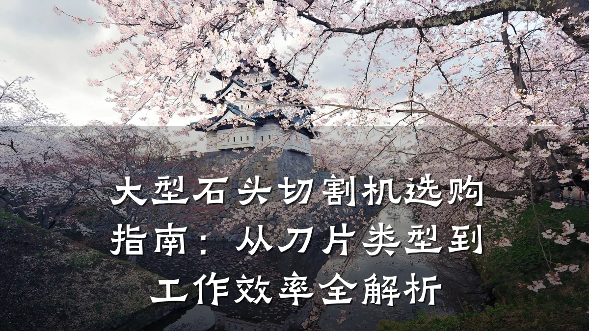 大型石头切割机选购指南：从刀片类型到工作效率全解析