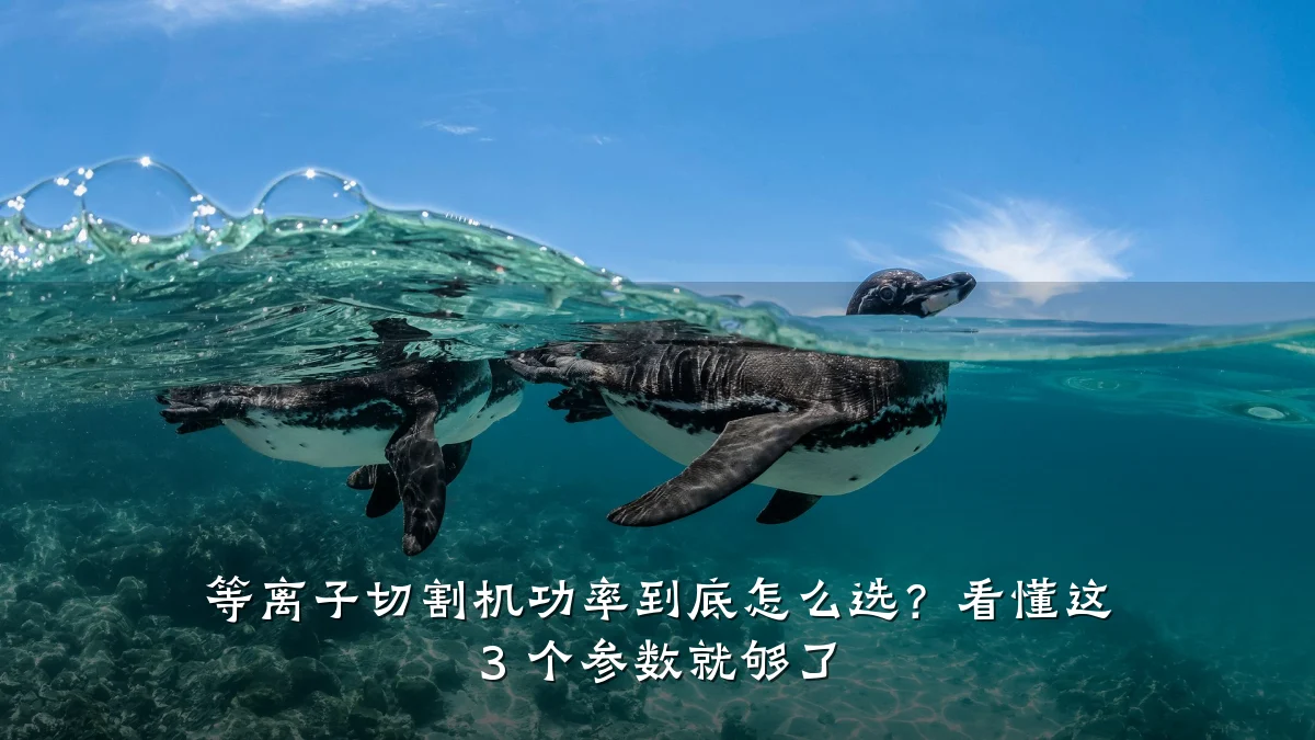 等离子切割机功率到底怎么选？看懂这 3 个参数就够了