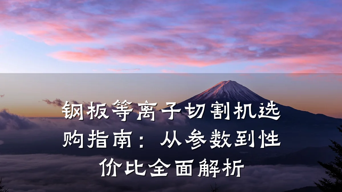 钢板等离子切割机选购指南：从参数到性价比全面解析