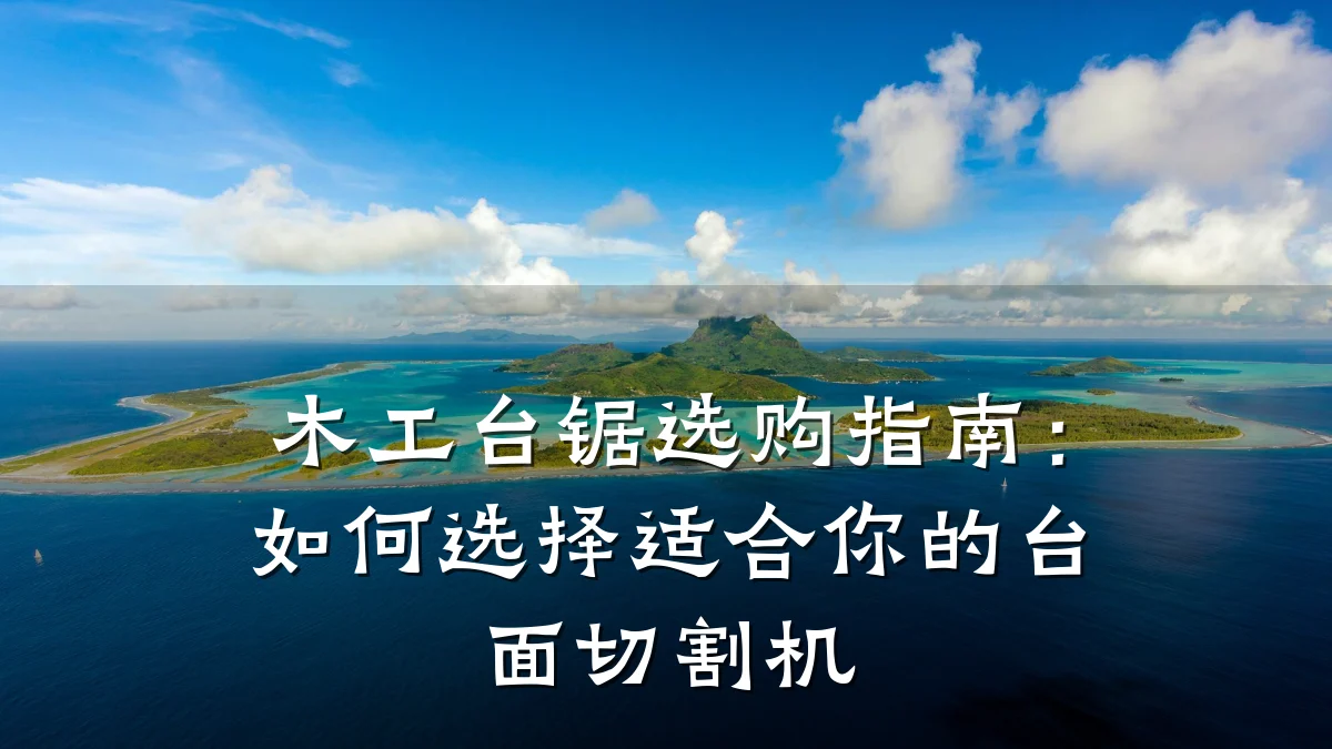 木工台锯选购指南:如何选择适合你的台面切割机