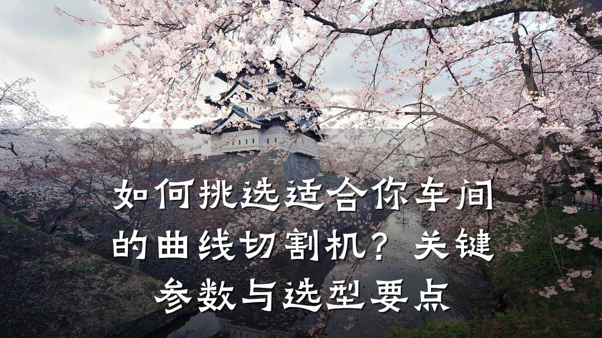 如何挑选适合你车间的曲线切割机?关键参数与选型要点