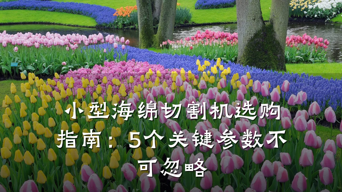 小型海绵切割机选购指南：5个关键参数不可忽略