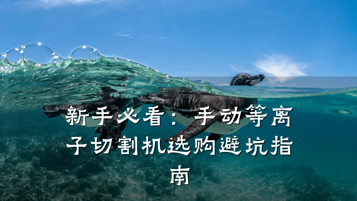 新手必看：手动等离子切割机选购避坑指南
