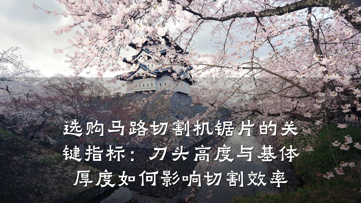 选购马路切割机锯片的关键指标：刀头高度与基体厚度如何影响切割效率